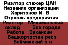 Риэлтор-стажер(ЦАН) › Название организации ­ Харитонов И. В. › Отрасль предприятия ­ Риэлтер › Минимальный оклад ­ 1 - Все города Работа » Вакансии   . Башкортостан респ.,Баймакский р-н